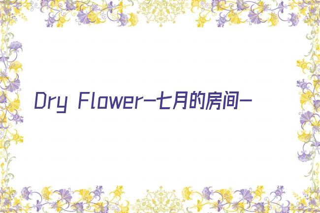 Dry Flower-七月的房间-剧照